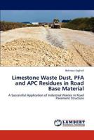 Limestone Waste Dust, PFA and APC Residues in Road Base Material: A Successful Application of Industrial Wastes in Road Pavement Structure 3659180556 Book Cover