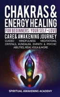 Chakras & Energy Healing For Beginners: Your Self-Love, Care & Awakening Journey - Guided Mindfulness Meditations, Crystals, Kundalini, Empath & Psychic Abilities, Reiki, Yoga & More 1801346771 Book Cover