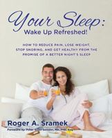 Your Sleep: Wake Up Refreshed!: How to Reduce Pain, Lose Weight, Stop Snoring, and Get Healthy from the Promise of a Better Night's Sleep 1502962519 Book Cover