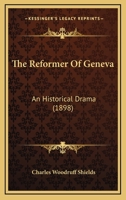 The Reformer of Geneva: An Historical Drama 1241064288 Book Cover