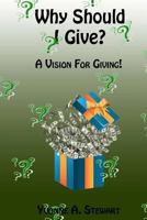 Why Should I Give?: A Vision for Giving 1494367459 Book Cover
