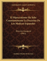 El Hipocratismo Ha Sido Constantemente La Doctrina De Los Medicos Espanoles: Discurso Inaugural (1861) 1169584985 Book Cover