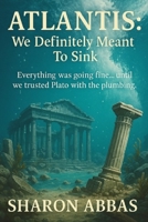 Atlantis We Definitely Meant To Sink: Everything Was Going Fine...Until We Trusted Plato With The Pluming B0G5DZBCJJ Book Cover