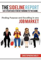 The Sideline Report: Six Strategies for Returning to the Game: Finding Purpose and Excelling in any Job Market 1468564080 Book Cover