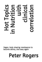 Hot Topics in Nutrition with clinical correlation: Vegan, body shaping renaissance to become skinny, and sexy again B08WP99LN6 Book Cover