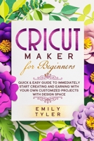Cricut Maker for Beginners: Quick & Easy Guide to Immediately Start Creating and EARNING with Your Own Customized Projects with Design Space 1801112231 Book Cover