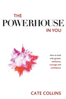 The Powerhouse in You: How to Lead with Greater Resilience, Courage, and Confidence 1777367506 Book Cover