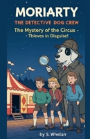 Moriarty the Detective Dog & The Whodunit Crew The Mystery of the Circus - Thieves in Disguise! B0GL4S7HKL Book Cover