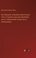 Der Feldzug Der Verbündeten Heere Europa's 1814 in Frankreich Unter Dem Oberbefehle Des K.K. Feldmarschalls Fürsten Carl Zu Schwarzenberg 3368011316 Book Cover