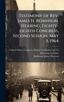 Testimony of Rev. James H. Robinson. Hearing, Eighty-eighth Congress, Second Session. May 5, 1964 B0FK1BMV2F Book Cover