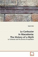 Le Corbusier in Macedonia: The History of a Myth: Le Corbusier and his source of inspiration 3639262611 Book Cover