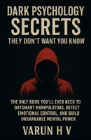 Dark Psychology Secrets They Don’t Want You to Know: The Only Book You’ll Ever Need to Outsmart Manipulators, Detect Emotional Control, and Build Unshakable Mental Power B0F5LNTHL4 Book Cover