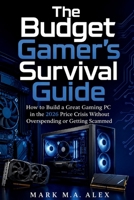 The Budget Gamer's Survival Guide: How to Build a Great Gaming PC in the 2026 Price Crisis Without Overspending or Getting Scammed B0H7ZCSGX1 Book Cover