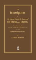An investigation of Mr. Malone's claim to the character of scholar, or critic, being an examination of his Inquiry into the authenticity of the Shakespeare manuscripts, &c 0714625124 Book Cover
