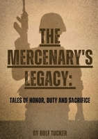The Mercenary's Legacy: Tales of Honor, Duty and Sacrifice 1088180442 Book Cover