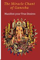 The Miracle chant of Ganesha: Manifest your True Desire 1981834893 Book Cover
