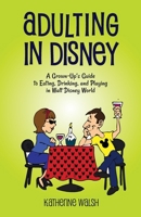 Adulting in Disney: A Grown-Up’s Guide to Eating, Drinking, and Playing in Walt Disney World B0F27B6XLG Book Cover