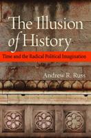 The Illusion of History: Time and the Radical Political Imagination 081322005X Book Cover