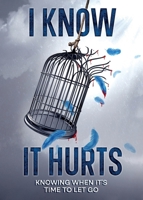 I Know It Hurts: Knowing When It's Time To Let Go 1068901705 Book Cover