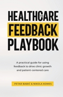 The Healthcare Feedback Playbook: A practical guide for using feedback to drive clinic growth and patient-centered care B0F2N9T8R4 Book Cover