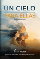Un Cielo para Ellas: Historias de mujeres que cambiaron destinos: Memoria, sacrificio y dignidad de generaciones de mujeres olvidadas (Spanish Edition) B0GTF6VG69 Book Cover