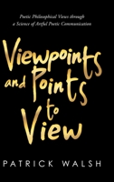 Viewpoints and Points to View: Poetic Philosophical Views through a Science of Artful Poetic Communication 1667113712 Book Cover