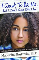 I Want To Be Me But I Don't Know Who I Am: A Guidebook for Teens and Young Adults 0998778605 Book Cover