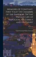 Memoirs of Constant, First Valet De Chambre of the Emperor, On the Private Life of Napoleon, His Family and His Court; Volume 3 1017616116 Book Cover