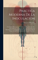 Practica Moderna De La Inoculacion: Con Varias Observaciones Y Reflexiones Fundadas En Ella, Precedidas De Un Discurso Sobre La Utilidad De Esta ... En España: Con Un... 1021030791 Book Cover