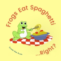 Frogs Eat Spaghetti...Right? B0B99S6LYG Book Cover