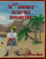 The True Adventures Of That Great Pirate Bartholomew Roberts 0985749202 Book Cover