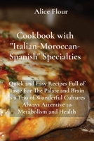 Cookbook with Italian-Moroccan- Spanish Specialties: Quick and Easy Recipes Full of Taste For The Palate and Brain is a Trio of Wonderful Cultures Always Attentive to Metabolism and Health 1802236627 Book Cover