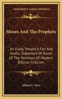 Moses and the Prophets: An Essay Toward a Fair and Useful Statement of Some of the Positions of Modern Biblical Criticism 1432547402 Book Cover