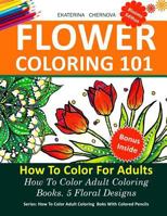 Flower Coloring 101: How to Color for Adults. 5 Floral Designs.: How to Color Adult Coloring Books with Colored Pencils 1530220726 Book Cover