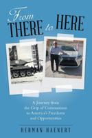 From There to Here: A Journey from the Grip of Communism to America's Freedoms and Opportunities 1480874817 Book Cover