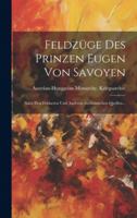 Feldzüge Des Prinzen Eugen Von Savoyen: Nach Den Feldacten Und Anderen Authentischen Quellen... 1019725710 Book Cover