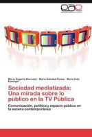 Sociedad mediatizada: Una mirada sobre lo público en la TV Pública: Comunicación, política y espacio público en la escena contemporánea 384657970X Book Cover
