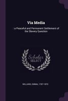 Via Media: a Peaceful and Permanent Settlement of the Slavery Question 1378263537 Book Cover