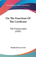 On The Functions Of The Cerebrum: The Frontal Lobes 1120664047 Book Cover
