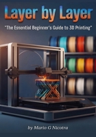 Layer by Layer: The Essential Beginner's Guide to 3D Printing B0HFNVLKD4 Book Cover