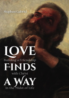 Love Finds a Way : Building a Friendship with Christ in the Midst of Life 1594170460 Book Cover
