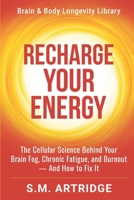 Recharge Your Energy: The Cellular Science Behind Your Brain Fog, Chronic Fatigue, and Burnout -- And How to Fix It (Brain and Body Longevity Library) B0GZ74927Z Book Cover