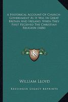 An Historical Account of Church Government as It Was in Great Britain and Ireland When the First Received the Christian Religion 1120150655 Book Cover