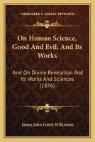 On Human Science, Good And Evil, And Its Works: And On Divine Revelation And Its Works And Sciences 1147599785 Book Cover