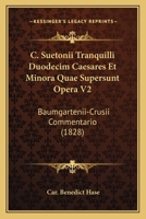 C. Suetonii Tranquilli Duodecim Caesares Et Minora Quae Supersunt Opera V2: Baumgartenii-Crusii Commentario (1828) 1160816077 Book Cover