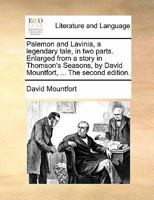 Palemon and Lavinia: A Legendary Tale, in Two Parts. Enlarged from a Story in Thomson's Seasons, by David Mountfort, 134309884X Book Cover