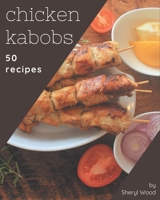 50 Chicken Kabobs Recipes: The Highest Rated Chicken Kabobs Cookbook You Should Read B08P3JTNVC Book Cover