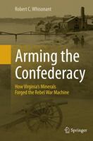 Arming the Confederacy: How Virginia S Minerals Forged the Rebel War Machine 3319362410 Book Cover