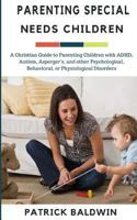 Parenting Special Needs Children : A Christian Guide to Parenting Children with Adhd, Autism, Asperger's, and Other Psychological, Behavioral, or Physiological Disorders 1944321780 Book Cover