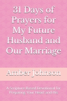 31 Days of Prayers for My Future Husband and Our Marriage: A Scripture-Based Devotional for Preparing Your Heart and His B0GHZN5VNL Book Cover